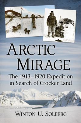 Arctic Mirage : The 1913-1920 Expedition in Search of Crocker Land