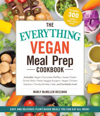 The Everything Vegan Meal Prep Cookbook : Includes: * Quinoa Burrito Bowl * Sesame Tofu with Broccoli * Slow Cooker Tortilla Soup * Fruit-On-the-Bottom Overnight Oats * Italian Couscous Vegetable Salad