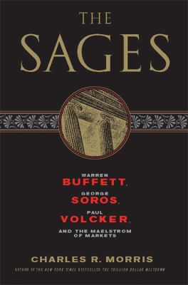 The Sages : Warren Buffett, George Soros, Paul Volcker, and the Maelstrom of Markets