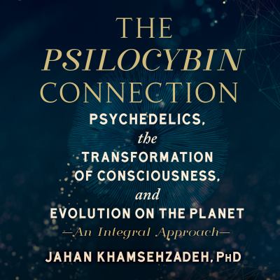 The Psilocybin Connection : Psychedelics, the Transformation of Consciousness, and Evolution on the Planet-- an Integral Approach