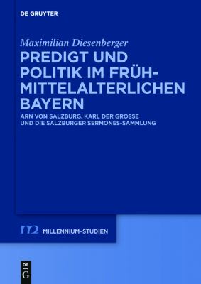 Predigt und Politik Im Frühmittelalterlichen Bayern : Arn Von Salzburg, Karl der Große und Die Salzburger Sermones-Sammlung