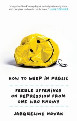 How to Weep in Public : Feeble Offerings on Depression from One Who Knows