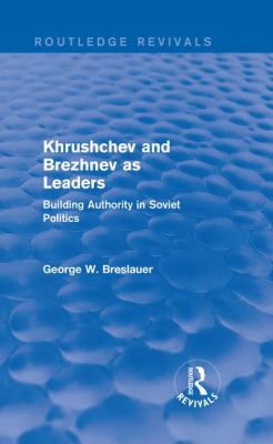 Khrushchev and Brezhnev As Leaders (Routledge Revivals) : Building Authority in Soviet Politics