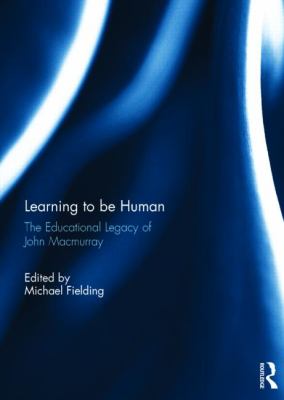 Learning to Be Human : The Educational Legacy of John Macmurray
