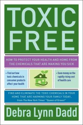 Toxic Free : How to Protect Your Health and Home from the Chemicals That Are Making You Sick