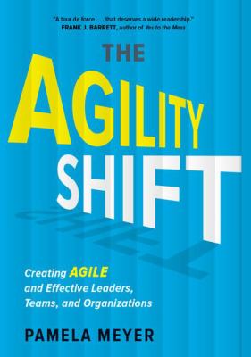 The Agility Shift : Creating Agile and Effective Leaders, Teams, and Organizations