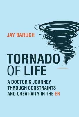 Tornado of Life : A Doctor's Tales of Constraints and Creativity in the ER