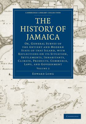 The History of Jamaica : Or, General Survey of the Antient and Modern State of That Island, with Reflections on Its Situation, Settlements, Inhabitants, Climate, Products, Commerce, Laws, and Government
