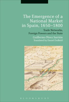 The Emergence of a National Market in Spain, 1650-1800 : Trade Networks, Foreign Powers and the State