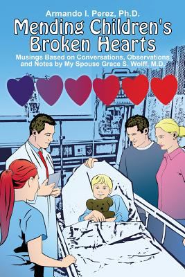 Mending Children's Broken Hearts : Musings Based on Conversations, Observations and Notes by My Spouse Grace S. Wolff, M. D.