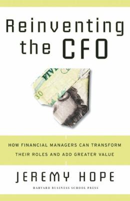 Reinventing the CFO : How Financial Managers Can Transform Their Roles and Add Greater Value