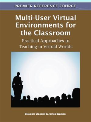 Multi-User Virtual Environments for the Classroom : Practical Approaches to Teaching in Virtual Worlds