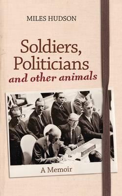 Soldiers, Politicians and Other Animals : A Memoir