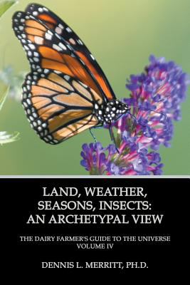 Land, Seasons, Weather, Insect : The Dairy Farmer's Guide to the Universe Volume IV: an Archetypal View: an Archetypal View