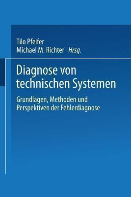 Diagnose Von Technischen Systemen : Grundlagen, Methoden und Perspektiven der Fehlerdiagnose