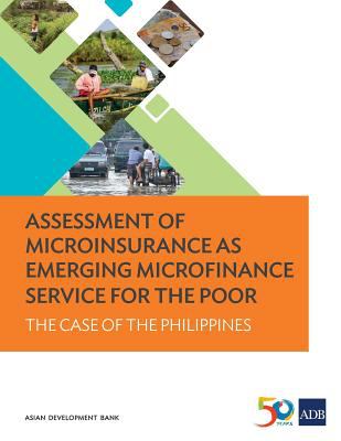 Assessment of Microinsurance As Emerging Microfinance Service for the Poor : The Case of the Philippines