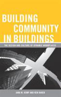 Building Community in Buildings : The Design and Culture of Dynamic Workplaces