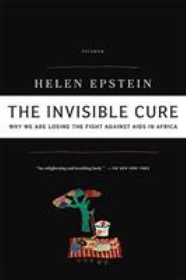 The Invisible Cure : Why We Are Losing the Fight Against AIDS in Africa