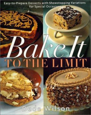 Bake It to the Limit : Easy to Prepare Desserts with Show Stopping Variations for Special Occasions