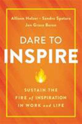 Dare to Inspire : Sustain the Fire of Inspiration in Work and Life