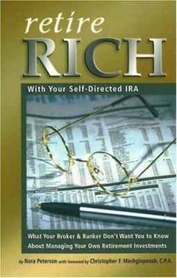 Retire Rich with Your Self-Directed IRA : What Your Broker and Banker Don't Want You to Know about Managing Your Own Retirement Investments