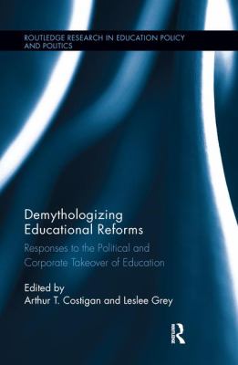 Demythologizing Educational Reforms : Responses to the Political and Corporate Takeover of Education