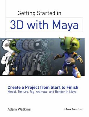 Getting Started in 3D with Maya : Create a Project from Start to Finish--Model, Texture, Rig, Animate, and Render in Maya