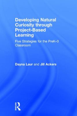 Developing Natural Curiosity Through Project-Based Learning : Five Strategies for the PreK-3 Classroom
