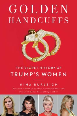 Golden Handcuffs : The Secret History of Trump's Women