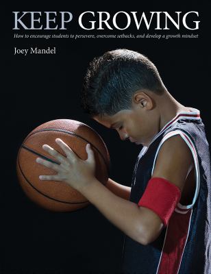 Keep Growing : How to Encourage Students to Persevere, Overcome Setbacks, and Develop a Growth Mindset