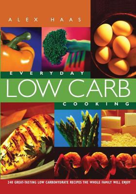 Everyday Low Carb Cooking : 240 Great-Tasting Low Carbohydrate Recipes the Whole Family Will Enjoy