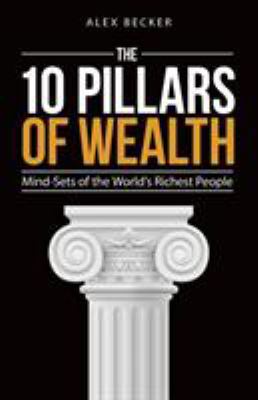 The 10 Pillars of Wealth : Mind-Sets of the World's Richest People