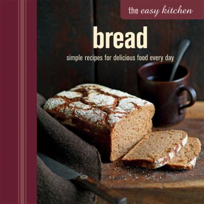 The Easy Kitchen: Bread : Simple Recipes for Delicious Food Every Day