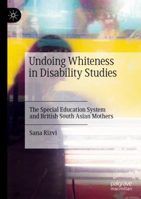 Undoing Whiteness in Disability Studies : The Special Education System and British South Asian Mothers