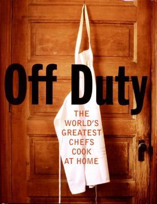 Off Duty : The World's Greatest Chefs Cook at Home