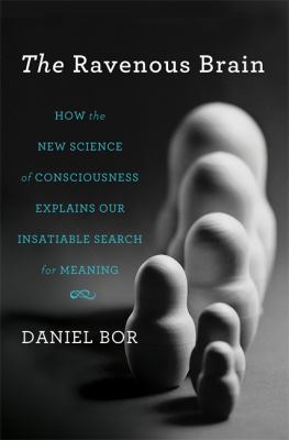 The Ravenous Brain : How the New Science of Consciousness Explains Our Insatiable Search for Meaning