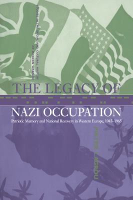 The Legacy of Nazi Occupation : Patriotic Memory and National Recovery in Western Europe, 1945-1965