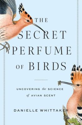 The Secret Perfume of Birds : Uncovering the Science of Avian Scent