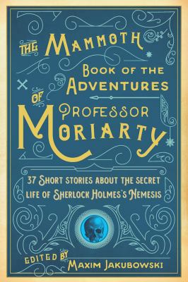The Mammoth Book of the Adventures of Professor Moriarty : 37 Short Stories about the Secret Life of Sherlock Holmes's Nemesis