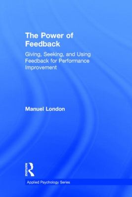 The Power of Feedback : Giving, Seeking, and Using Feedback for Performance Improvement