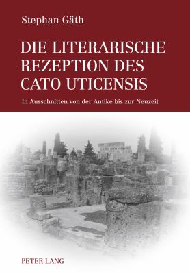 Die Literarische Rezeption des Cato Uticensis : In Ausschnitten Von der Antike Bis Zur Neuzeit