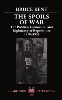The Spoils of War : The Politics, Economics, and Diplomacy of Reparations 1918-1932