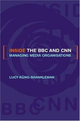 Inside the BBC and CNN : Managing Media Organisations