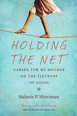 Holding the Net : Caring for Mom on the Tightrope of Aging