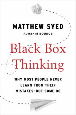 Black Box Thinking : Why Most People Never Learn from Their Mistakes--But Some Do