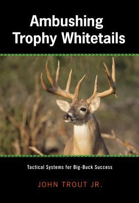 Ambushing Trophy Whitetails : Tactical Systems for Big-Buck Success