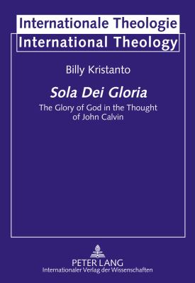 Sola Dei Gloria : The Glory of God in the Thought of John Calvin