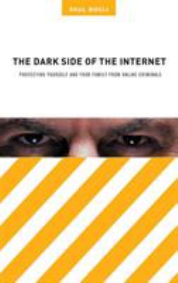 The Dark Side of the Internet : Protecting Yourself and Your Family from Online Criminals