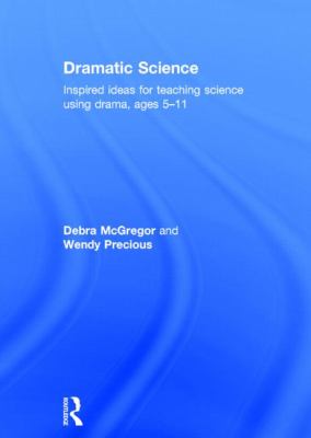 Dramatic Science : Inspired Ideas for Teaching Science Using Drama Ages 5-11
