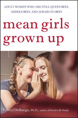 Mean Girls Grown Up : Adult Women Who Are Still Queen Bees, Middle Bees, and Afraid-To-Bees
